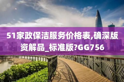 51家政保洁服务价格表,确深版资解品_标准版?GG756