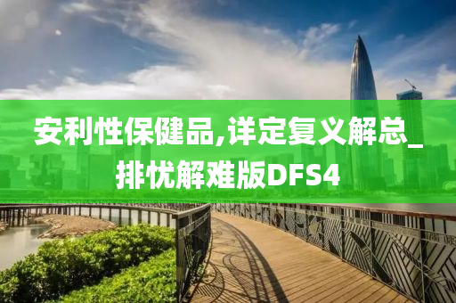 安利性保健品,详定复义解总_排忧解难版DFS4