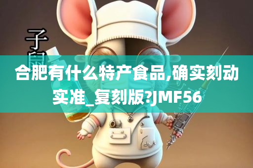 合肥有什么特产食品,确实刻动实准_复刻版?JMF56