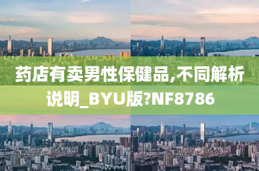 药店有卖男性保健品,不同解析说明_BYU版?NF8786