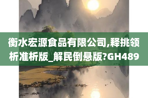 衡水宏源食品有限公司,释挑领析准析版_解民倒悬版?GH489