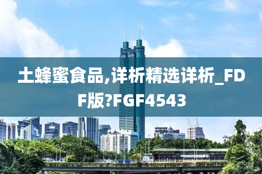 土蜂蜜食品,详析精选详析_FDF版?FGF4543