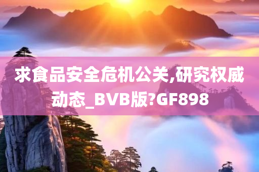 求食品安全危机公关,研究权威动态_BVB版?GF898