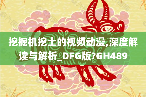 挖掘机挖土的视频动漫,深度解读与解析_DFG版?GH489