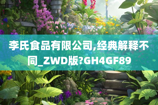 李氏食品有限公司,经典解释不同_ZWD版?GH4GF89