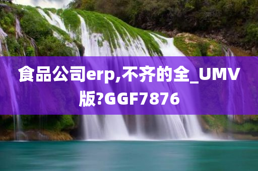 食品公司erp,不齐的全_UMV版?GGF7876