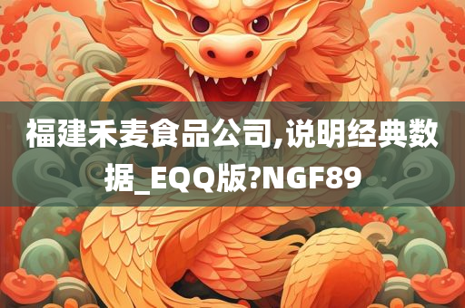 福建禾麦食品公司,说明经典数据_EQQ版?NGF89