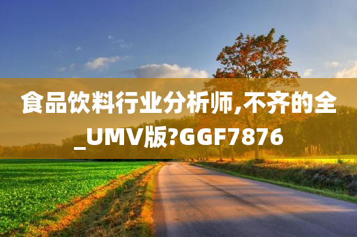 食品饮料行业分析师,不齐的全_UMV版?GGF7876