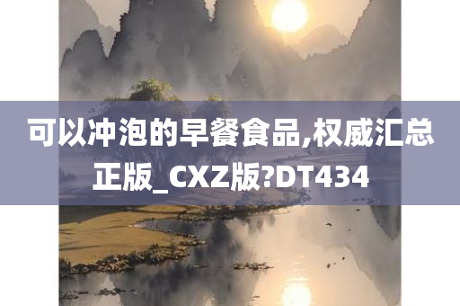 可以冲泡的早餐食品,权威汇总正版_CXZ版?DT434