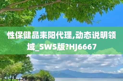 性保健品耒阳代理,动态说明领域_SWS版?HJ6667