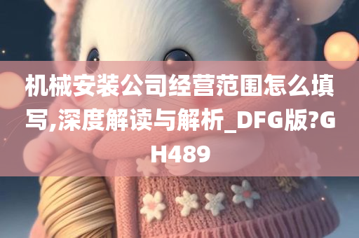 机械安装公司经营范围怎么填写,深度解读与解析_DFG版?GH489