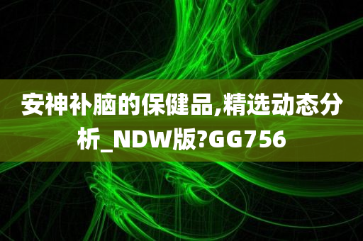 安神补脑的保健品,精选动态分析_NDW版?GG756