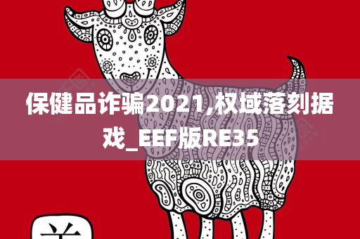 保健品诈骗2021,权域落刻据戏_EEF版RE35