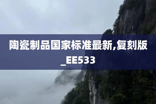 陶瓷制品国家标准最新,复刻版_EE533