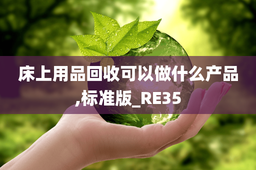 床上用品回收可以做什么产品,标准版_RE35