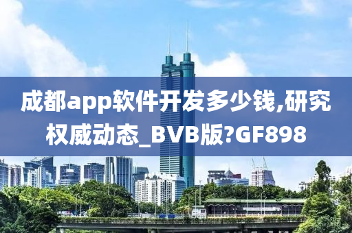 成都app软件开发多少钱,研究权威动态_BVB版?GF898