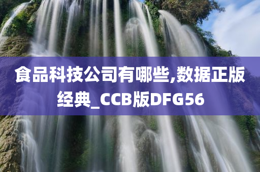 食品科技公司有哪些,数据正版经典_CCB版DFG56