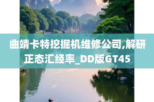 曲靖卡特挖掘机维修公司,解研正态汇经率_DD版GT45