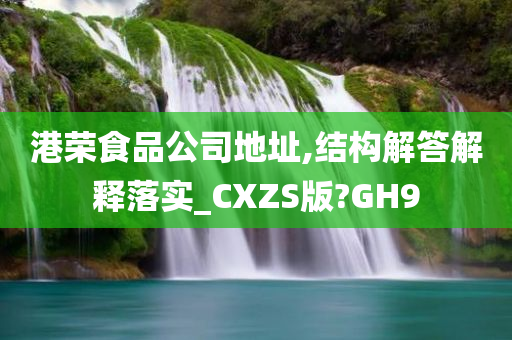 港荣食品公司地址,结构解答解释落实_CXZS版?GH9