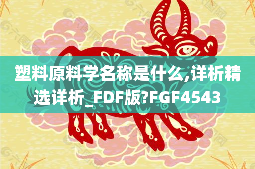 塑料原料学名称是什么,详析精选详析_FDF版?FGF4543