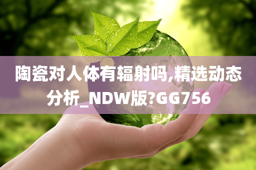 陶瓷对人体有辐射吗,精选动态分析_NDW版?GG756