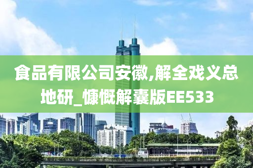 食品有限公司安徽,解全戏义总地研_慷慨解囊版EE533