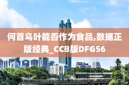 何首乌叶能否作为食品,数据正版经典_CCB版DFG56