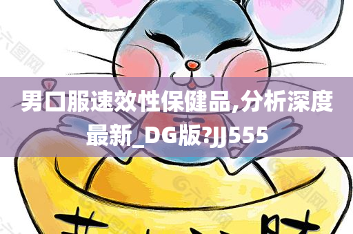 男口服速效性保健品,分析深度最新_DG版?JJ555