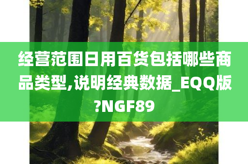 经营范围日用百货包括哪些商品类型,说明经典数据_EQQ版?NGF89