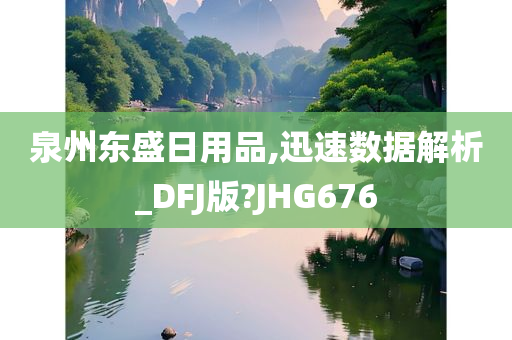 泉州东盛日用品,迅速数据解析_DFJ版?JHG676