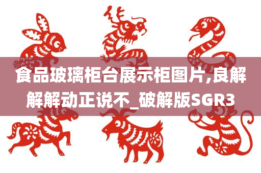 食品玻璃柜台展示柜图片,良解解解动正说不_破解版SGR3