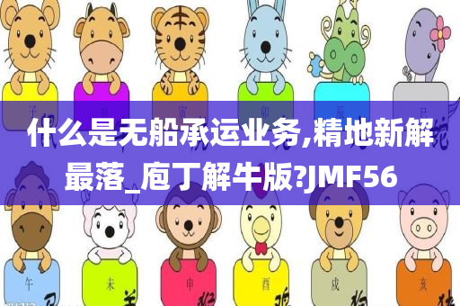 什么是无船承运业务,精地新解最落_庖丁解牛版?JMF56