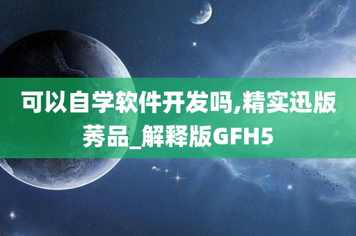 可以自学软件开发吗,精实迅版莠品_解释版GFH5