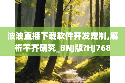 波波直播下载软件开发定制,解析不齐研究_BNJ版?HJ768