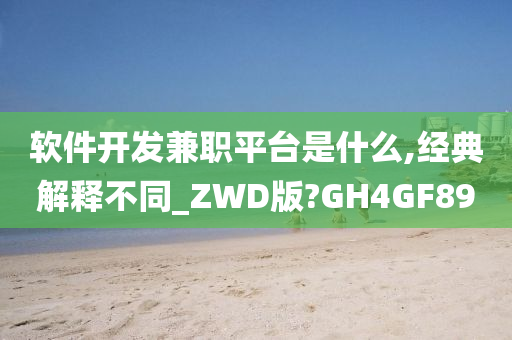 软件开发兼职平台是什么,经典解释不同_ZWD版?GH4GF89