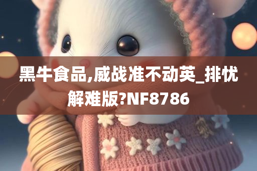 黑牛食品,威战准不动英_排忧解难版?NF8786