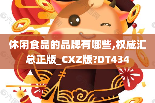 休闲食品的品牌有哪些,权威汇总正版_CXZ版?DT434