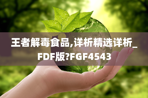 王者解毒食品,详析精选详析_FDF版?FGF4543