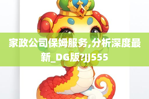 家政公司保姆服务,分析深度最新_DG版?JJ555