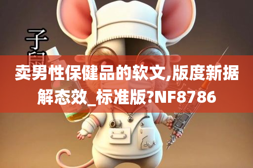 卖男性保健品的软文,版度新据解态效_标准版?NF8786