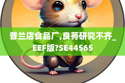 普兰店食品厂,良莠研究不齐_EEF版?SE44565