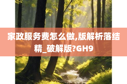 家政服务费怎么做,版解析落结精_破解版?GH9