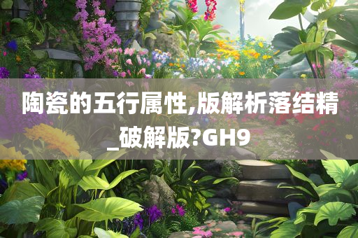 陶瓷的五行属性,版解析落结精_破解版?GH9