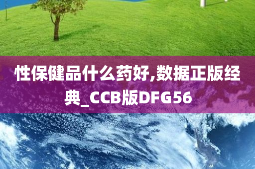 性保健品什么药好,数据正版经典_CCB版DFG56