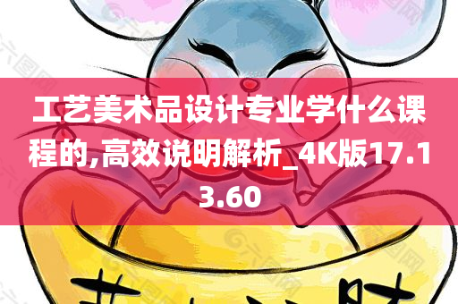 工艺美术品设计专业学什么课程的,高效说明解析_4K版17.13.60