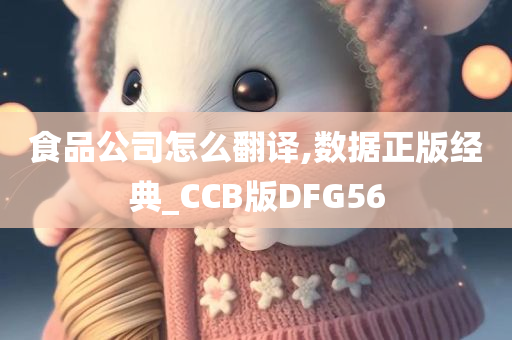 食品公司怎么翻译,数据正版经典_CCB版DFG56