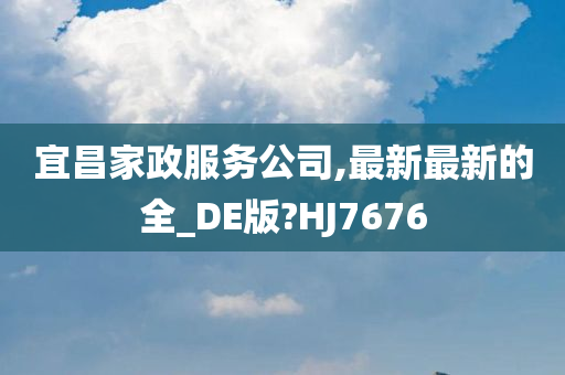 宜昌家政服务公司,最新最新的全_DE版?HJ7676