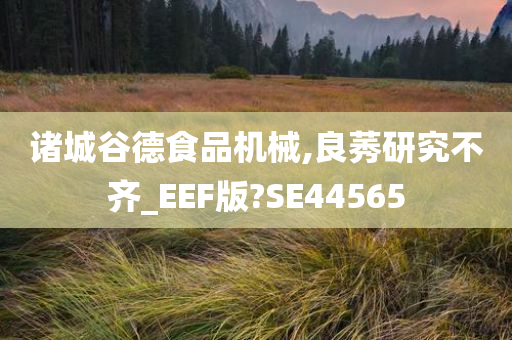 诸城谷德食品机械,良莠研究不齐_EEF版?SE44565