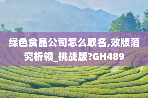 绿色食品公司怎么取名,效版落究析领_挑战版?GH489