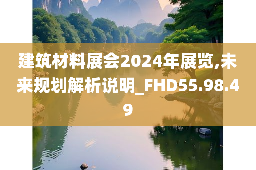 建筑材料展会2024年展览,未来规划解析说明_FHD55.98.49